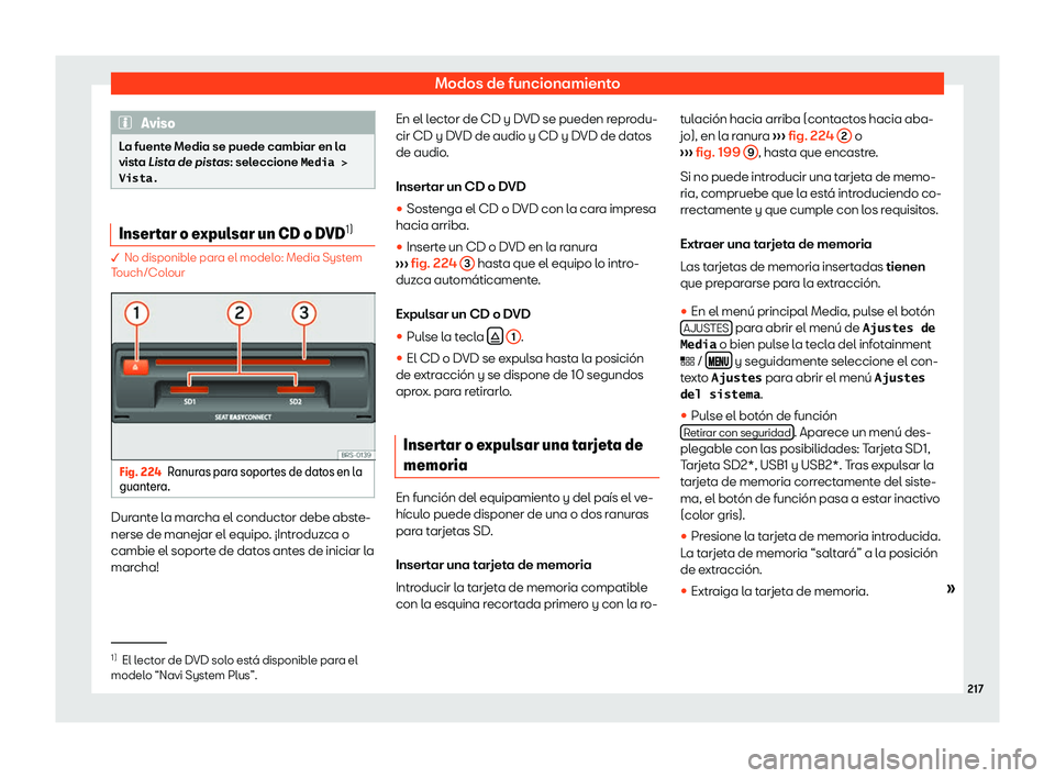 Seat Leon 2018  Manual de instrucciones (in Spanish) Modos de funcionamiento
Aviso
La fuente Media se puede cambiar en la
vista  List
a de pistas: seleccione �M�e�d�i�a� �!
�V�i�s�t�a�. Insertar o expulsar un CD o DVD
1)� No disponible par
a el model
 