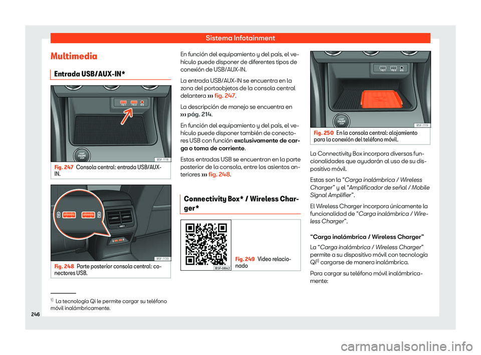 Seat Leon 2018 Manual de instrucciones (in Spanish) Sistema Infotainment
Multimedia Entr ada USB/AUX-IN* Fig. 247
Consola central: entrada USB/AUX-
IN. Fig. 248
Parte posterior consola central: co-
nect ores USB. En funci Seat Leon 2018 Manual de instrucciones (in Spanish) Sistema Infotainment
Multimedia Entr ada USB/AUX-IN* Fig. 247
Consola central: entrada USB/AUX-
IN. Fig. 248
Parte posterior consola central: co-
nect ores USB. En funci