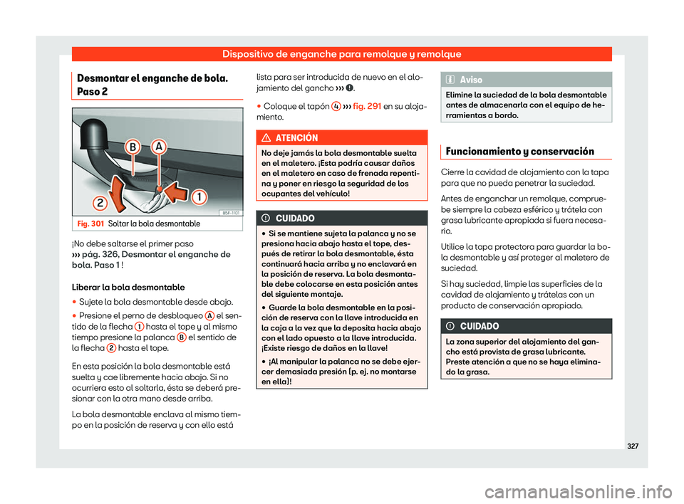 Seat Leon 2018 Manual de instrucciones (in Spanish) Dispositivo de enganche para remolque y remolque
Desmontar el enganche de bola.
P aso 2 Fig. 301
Soltar la bola desmontable Seat Leon 2018 Manual de instrucciones (in Spanish) Dispositivo de enganche para remolque y remolque
Desmontar el enganche de bola.
P aso 2 Fig. 301
Soltar la bola desmontable