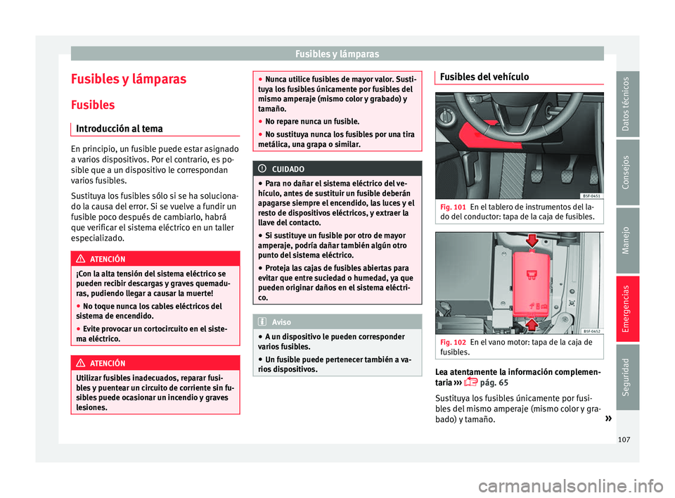 Seat Leon Sportstourer 2017 Manual de instrucciones (in Spanish) Fusibles y lámparas
Fusibles y lámparas F u
s
ibles
Introducción al tema En principio, un fusible puede estar asignado
a v
ario
s dispositivos. Por el contrario, es po-
sible que a un dispositivo Seat Leon Sportstourer 2017 Manual de instrucciones (in Spanish) Fusibles y lámparas
Fusibles y lámparas F u
s
ibles
Introducción al tema En principio, un fusible puede estar asignado
a v
ario
s dispositivos. Por el contrario, es po-
sible que a un dispositivo