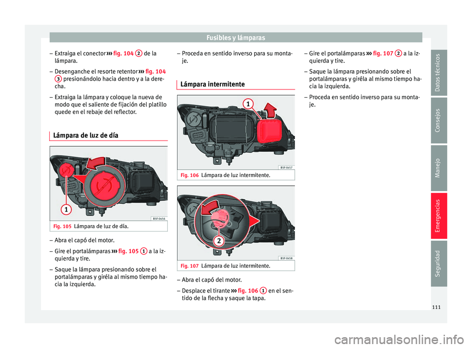 Seat Leon Sportstourer 2017 Manual de instrucciones (in Spanish) Fusibles y lámparas
– Extr aig
a el
conector ››› fig. 104 2 de la
lámp ar
a.
– D
esenganche el resorte retentor ›››
fig. 104
3 presionándolo hacia dentro y a la dere-
c h
a.
Seat Leon Sportstourer 2017 Manual de instrucciones (in Spanish) Fusibles y lámparas
– Extr aig
a el
conector ››› fig. 104 2 de la
lámp ar
a.
– D
esenganche el resorte retentor ›››
fig. 104
3 presionándolo hacia dentro y a la dere-
c h
a.
