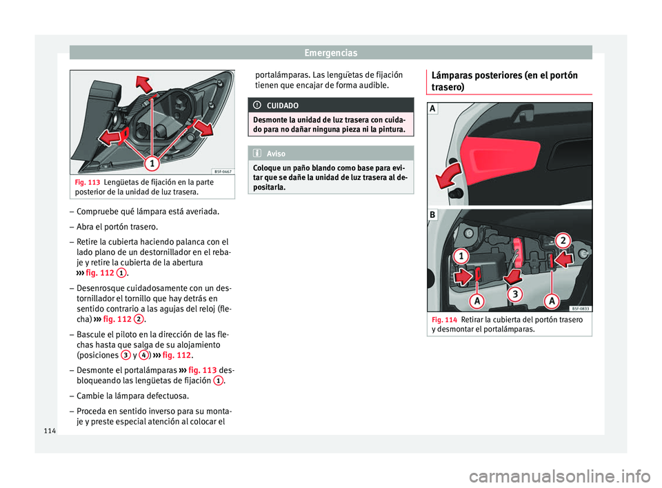 Seat Leon Sportstourer 2017 Manual de instrucciones (in Spanish) Emergencias
Fig. 113
Lengüetas de fijación en la parte
pos t
erior de la unidad de luz trasera. –
Compruebe qué lámpara está averiada.
– Abra el portón trasero.
– Retire la cubierta hacien Seat Leon Sportstourer 2017 Manual de instrucciones (in Spanish) Emergencias
Fig. 113
Lengüetas de fijación en la parte
pos t
erior de la unidad de luz trasera. –
Compruebe qué lámpara está averiada.
– Abra el portón trasero.
– Retire la cubierta hacien