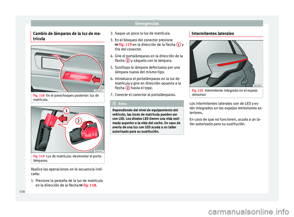 Seat Leon Sportstourer 2017 Manual de instrucciones (in Spanish) Emergencias
Cambio de lámparas de la luz de ma-
tríc u
l
a Fig. 118
En el parachoques posterior: luz de
m atríc
u
la. Fig. 119
Luz de matrícula: desmontar el porta-
lámp ar
a
s. Realice las ope Seat Leon Sportstourer 2017 Manual de instrucciones (in Spanish) Emergencias
Cambio de lámparas de la luz de ma-
tríc u
l
a Fig. 118
En el parachoques posterior: luz de
m atríc
u
la. Fig. 119
Luz de matrícula: desmontar el porta-
lámp ar
a
s. Realice las ope