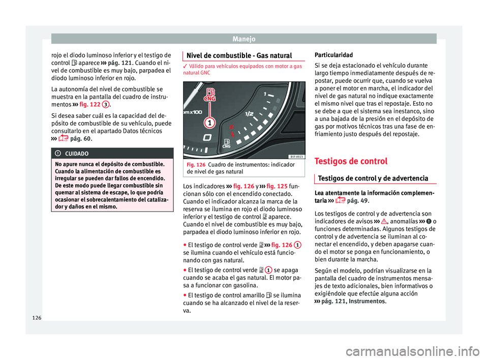 Seat Leon Sportstourer 2017 Manual de instrucciones (in Spanish) Manejo
rojo el diodo luminoso inferior y el testigo de
c ontr
o
l aparece ››› pág. 121. Cuando el ni-
vel de combustible es muy bajo, parpadea el
diodo luminoso inferior en rojo.
La autono Seat Leon Sportstourer 2017 Manual de instrucciones (in Spanish) Manejo
rojo el diodo luminoso inferior y el testigo de
c ontr
o
l aparece ››› pág. 121. Cuando el ni-
vel de combustible es muy bajo, parpadea el
diodo luminoso inferior en rojo.
La autono