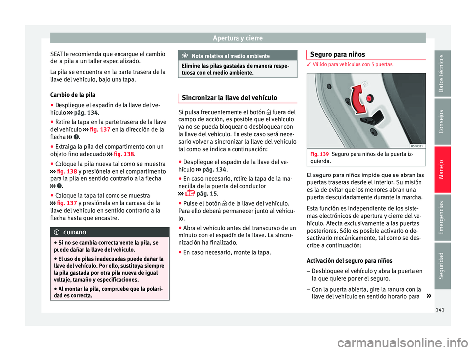 Seat Leon Sportstourer 2017 Manual de instrucciones (in Spanish) Apertura y cierre
SEAT le recomienda que encargue el cambio
de l a pi
l
a a un taller especializado.
La pila se encuentra en la parte trasera de la
llave del vehículo, bajo una tapa.
Cambio de la pil Seat Leon Sportstourer 2017 Manual de instrucciones (in Spanish) Apertura y cierre
SEAT le recomienda que encargue el cambio
de l a pi
l
a a un taller especializado.
La pila se encuentra en la parte trasera de la
llave del vehículo, bajo una tapa.
Cambio de la pil