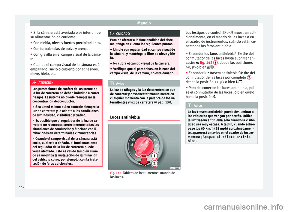 Seat Leon Sportstourer 2017 Manual de instrucciones (in Spanish) Manejo
● Si l a cám
ar
a está averiada o se interrumpe
su alimentación de corriente.
● Con niebla, nieve y fuertes precipitaciones.
● Con turbulencias de polvo y arena.
● Con gravilla en el Seat Leon Sportstourer 2017 Manual de instrucciones (in Spanish) Manejo
● Si l a cám
ar
a está averiada o se interrumpe
su alimentación de corriente.
● Con niebla, nieve y fuertes precipitaciones.
● Con turbulencias de polvo y arena.
● Con gravilla en el