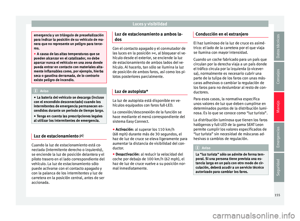 Seat Leon Sportstourer 2017 Manual de instrucciones (in Spanish) Luces y visibilidad
emergencia y un triángulo de preseñalización
par
a indic
ar la posición de su vehículo de ma-
nera que no represente un peligro para terce-
ros.
● A causa de las altas tempe Seat Leon Sportstourer 2017 Manual de instrucciones (in Spanish) Luces y visibilidad
emergencia y un triángulo de preseñalización
par
a indic
ar la posición de su vehículo de ma-
nera que no represente un peligro para terce-
ros.
● A causa de las altas tempe