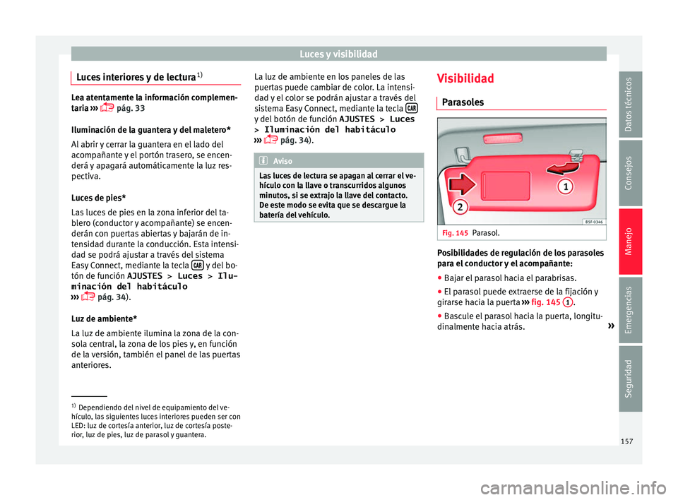 Seat Leon Sportstourer 2017 Manual de instrucciones (in Spanish) Luces y visibilidad
Luces interiores y de lectura 1)Lea atentamente la información complemen-
tari
a
›››
pág. 33
Iluminación de la guantera y del maletero*
Al abrir y cerrar la guantera Seat Leon Sportstourer 2017 Manual de instrucciones (in Spanish) Luces y visibilidad
Luces interiores y de lectura 1)Lea atentamente la información complemen-
tari
a
›››
pág. 33
Iluminación de la guantera y del maletero*
Al abrir y cerrar la guantera
