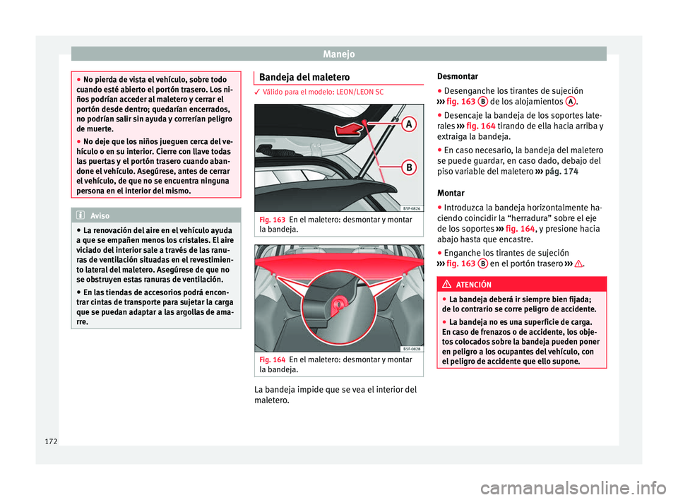 Seat Leon SC 2017  Manual de instrucciones (in Spanish) Manejo
●
No pierd a de 
vista el vehículo, sobre todo
cuando esté abierto el portón trasero. Los ni-
ños podrían acceder al maletero y cerrar el
portón desde dentro; quedarían encerrados,
no 