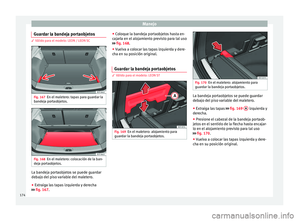 Seat Leon Sportstourer 2017 Manual de instrucciones (in Spanish) Manejo
Guardar la bandeja portaobjetos 3 Válido para el modelo: LEON / LEON SC
Fig. 167
En el maletero: tapas para guardar la
b andej
a por
taobjetos. Fig. 168
En el maletero: colocación de la ban-
Seat Leon Sportstourer 2017 Manual de instrucciones (in Spanish) Manejo
Guardar la bandeja portaobjetos 3 Válido para el modelo: LEON / LEON SC
Fig. 167
En el maletero: tapas para guardar la
b andej
a por
taobjetos. Fig. 168
En el maletero: colocación de la ban-