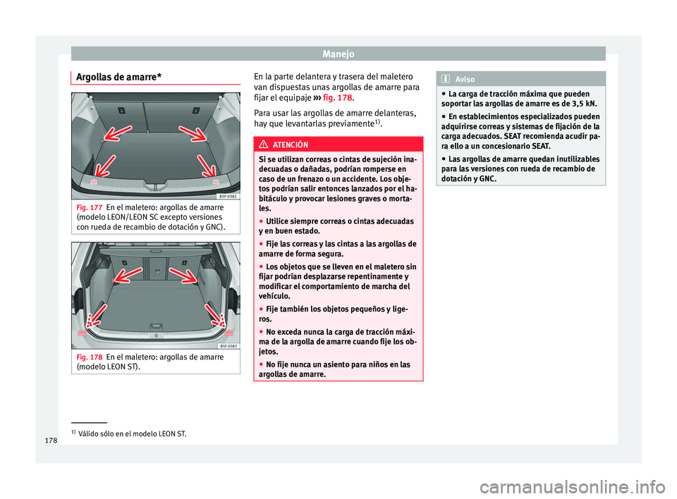 Seat Leon Sportstourer 2017 Manual de instrucciones (in Spanish) Manejo
Argollas de amarre* Fig. 177
En el maletero: argollas de amarre
(modelo LE ON/LE
ON
SC excepto versiones
con rueda de recambio de dotación y GNC). Fig. 178
En el maletero: argollas de amarre
Seat Leon Sportstourer 2017 Manual de instrucciones (in Spanish) Manejo
Argollas de amarre* Fig. 177
En el maletero: argollas de amarre
(modelo LE ON/LE
ON
SC excepto versiones
con rueda de recambio de dotación y GNC). Fig. 178
En el maletero: argollas de amarre
