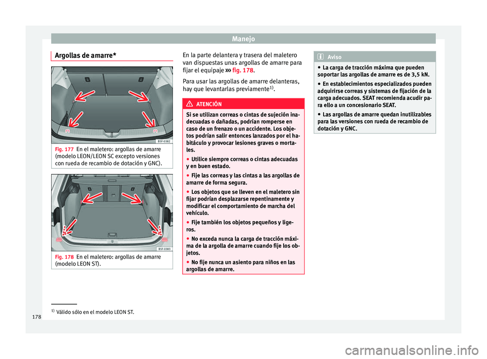 Seat Leon SC 2017  Manual de instrucciones (in Spanish) Manejo
Argollas de amarre* Fig. 177
En el maletero: argollas de amarre
(modelo LE ON/LE
ON 
SC excepto versiones
con rueda de recambio de dotación y GNC). Fig. 178
En el maletero: argollas de amarre
