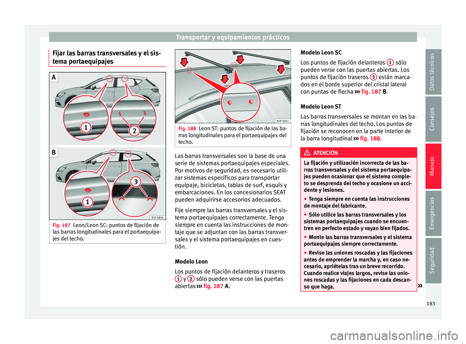 Seat Leon Sportstourer 2017 Manual de instrucciones (in Spanish) Transportar y equipamientos prácticos
Fijar las barras transversales y el sis-
t em
a por
taequipajes Fig. 187
Leon/Leon SC: puntos de fijación de
l a
s
barras longitudinales para el portaequipa-
Seat Leon Sportstourer 2017 Manual de instrucciones (in Spanish) Transportar y equipamientos prácticos
Fijar las barras transversales y el sis-
t em
a por
taequipajes Fig. 187
Leon/Leon SC: puntos de fijación de
l a
s
barras longitudinales para el portaequipa-