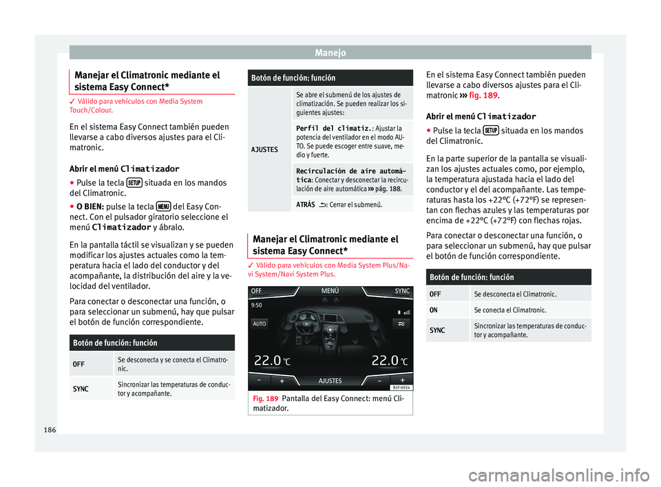 Seat Leon Sportstourer 2017 Manual de instrucciones (in Spanish) Manejo
Manejar el Climatronic mediante el
s i
s
tema Easy Connect* 3 Válido para vehículos con Media System
T
ouc
h/Colour.
En el sistema Easy Connect también pueden
llevarse a cabo diversos ajust Seat Leon Sportstourer 2017 Manual de instrucciones (in Spanish) Manejo
Manejar el Climatronic mediante el
s i
s
tema Easy Connect* 3 Válido para vehículos con Media System
T
ouc
h/Colour.
En el sistema Easy Connect también pueden
llevarse a cabo diversos ajust