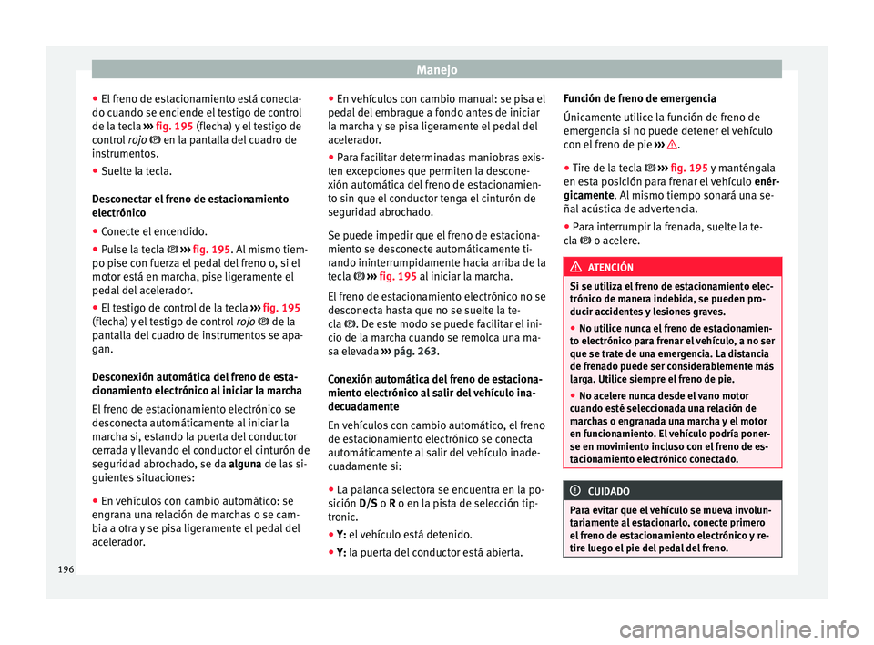 Seat Leon 5D 2017 Manual de instrucciones (in Spanish) Manejo
● El fr
eno de e
stacionamiento está conecta-
do cuando se enciende el testigo de control
de la tecla ››› fig. 195 (flecha) y el testigo de
control rojo en la pantalla del cuadro Seat Leon 5D 2017 Manual de instrucciones (in Spanish) Manejo
● El fr
eno de e
stacionamiento está conecta-
do cuando se enciende el testigo de control
de la tecla ››› fig. 195 (flecha) y el testigo de
control rojo en la pantalla del cuadro