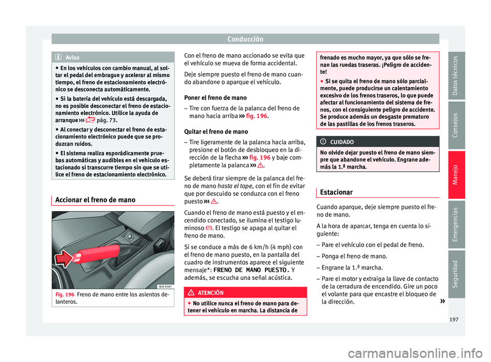 Seat Leon 5D 2017 Manual de instrucciones (in Spanish) Conducción
Aviso
● En los
vehículos con cambio manual, al sol-
tar el pedal del embrague y acelerar al mismo
tiempo, el freno de estacionamiento electró-
nico se desconecta automáticamente.
Seat Leon 5D 2017 Manual de instrucciones (in Spanish) Conducción
Aviso
● En los
vehículos con cambio manual, al sol-
tar el pedal del embrague y acelerar al mismo
tiempo, el freno de estacionamiento electró-
nico se desconecta automáticamente.