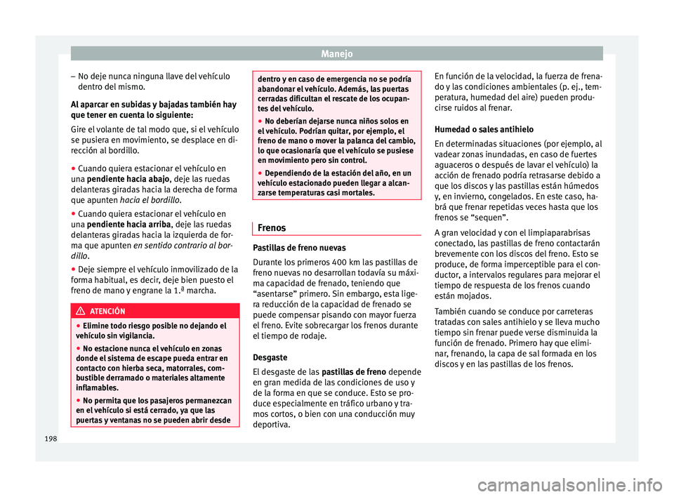 Seat Leon 5D 2017 Manual de instrucciones (in Spanish) Manejo
– No dej e nu
nc
a ninguna llave del vehículo
dentro del mismo.
Al aparcar en subidas y bajadas también hay
que tener en cuenta lo siguiente:
Gire el volante de tal modo que, si el vehícul Seat Leon 5D 2017 Manual de instrucciones (in Spanish) Manejo
– No dej e nu
nc
a ninguna llave del vehículo
dentro del mismo.
Al aparcar en subidas y bajadas también hay
que tener en cuenta lo siguiente:
Gire el volante de tal modo que, si el vehícul