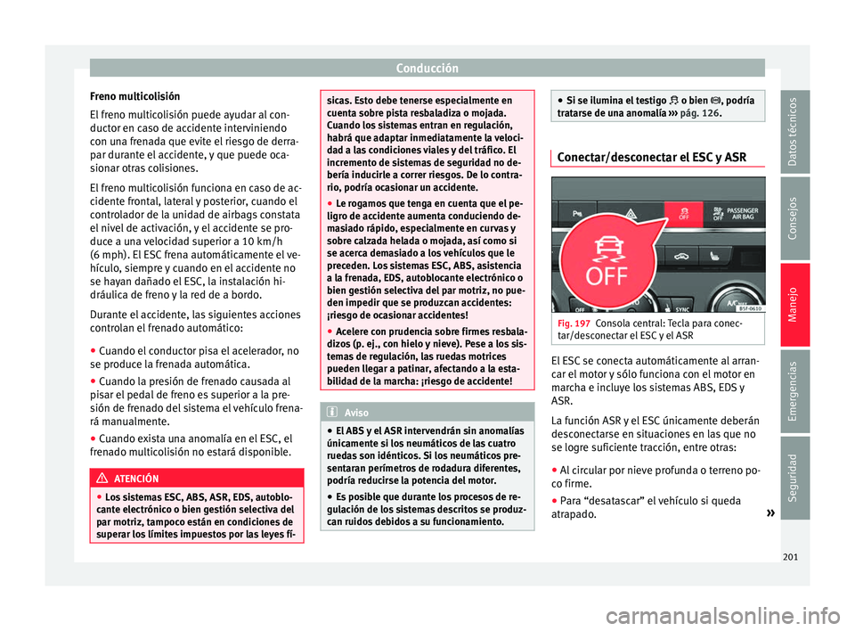 Seat Leon Sportstourer 2017  Manual de instrucciones (in Spanish) Conducción
Freno multicolisión
El  fr
eno mu
lticolisión puede ayudar al con-
ductor en caso de accidente interviniendo
con una frenada que evite el riesgo de derra-
par durante el accidente, y que