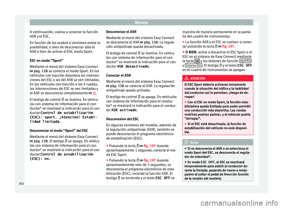 Seat Leon Sportstourer 2017  Manual de instrucciones (in Spanish) Manejo
A continuación, vuelva a conectar la función
ASR  y
 el
 ESC.
En función de los acabos y versiones existe la
posibilidad, o bien de desconectar sólo el
ASR o bien de activar el ESC modo Spo