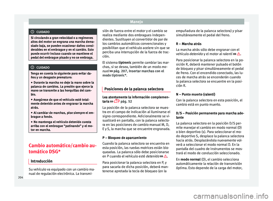 Seat Leon Sportstourer 2017  Manual de instrucciones (in Spanish) Manejo
CUIDADO
Si circulando a gran velocidad o a regímenes
alt o
s del motor se engrana una marcha dema-
siado baja, se pueden ocasionar daños consi-
derables en el embrague y en el cambio. Esto
pu
