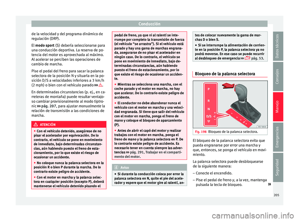 Seat Leon Sportstourer 2017  Manual de instrucciones (in Spanish) Conducción
de la velocidad y del programa dinámico de
r e
gu
lación (DRP).
El  modo sport (S) debería seleccionarse para
una conducción deportiva. La reserva de po-
tencia del motor es aprovechad