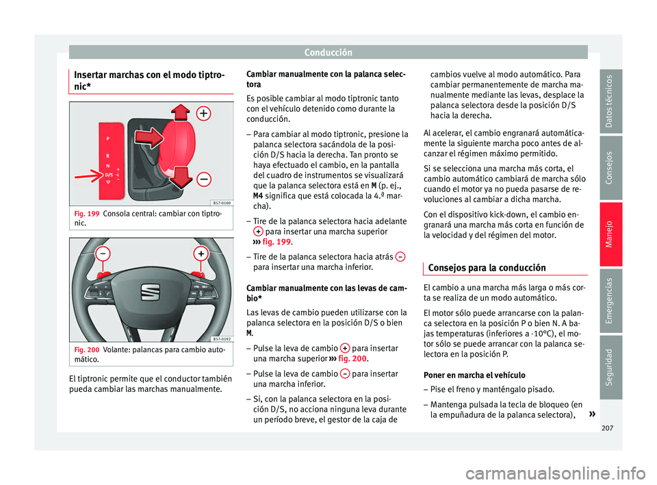 Seat Leon Sportstourer 2017  Manual de instrucciones (in Spanish) Conducción
Insertar marchas con el modo tiptro-
nic* Fig. 199
Consola central: cambiar con tiptro-
nic . Fig. 200
Volante: palancas para cambio auto-
mátic o
. El tiptronic permite que el conductor 