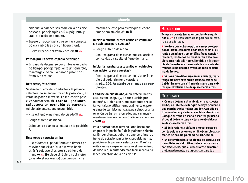 Seat Leon Sportstourer 2017  Manual de instrucciones (in Spanish) Manejo
coloque la palanca selectora en la posición
de se
a
da, por ejemplo en D  ››› pág. 204, y
suelte la tecla de bloqueo.
– Espere un poco hasta que se haya conecta-
do el camb

io (se no