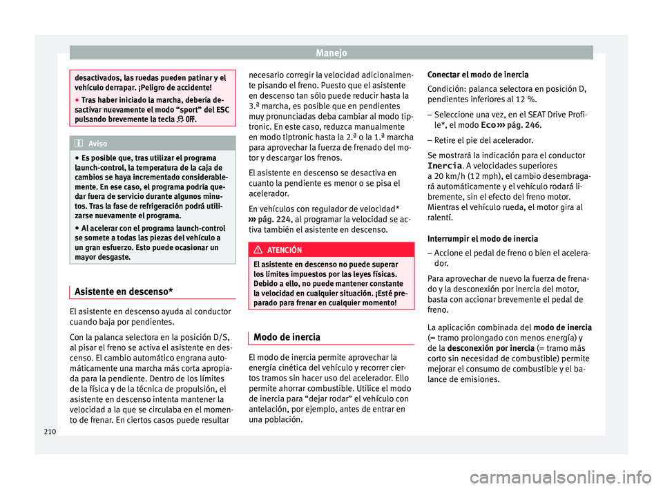 Seat Leon Sportstourer 2017  Manual de instrucciones (in Spanish) Manejo
desactivados, las ruedas pueden patinar y el
vehíc
u
lo derrapar. ¡Peligro de accidente!
● Tras haber iniciado la marcha, debería de-
sactivar nuev
 amente el modo “sport” del ESC
puls