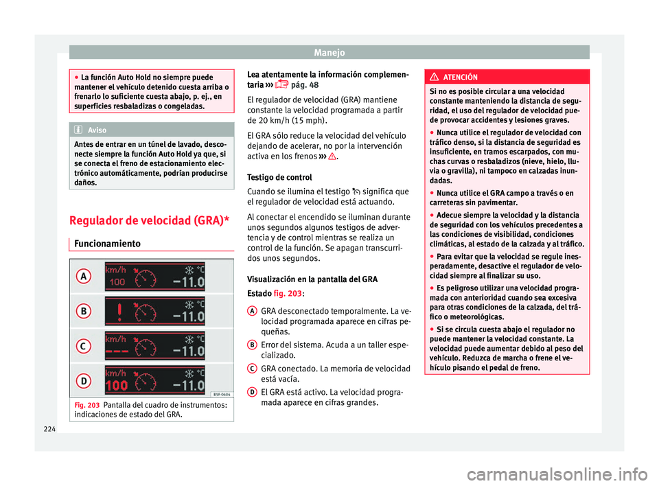 Seat Leon Sportstourer 2017  Manual de instrucciones (in Spanish) Manejo
●
La fu nc
ión Auto Hold no siempre puede
mantener el vehículo detenido cuesta arriba o
frenarlo lo suficiente cuesta abajo, p. ej., en
superficies resbaladizas o congeladas. Aviso
Antes de