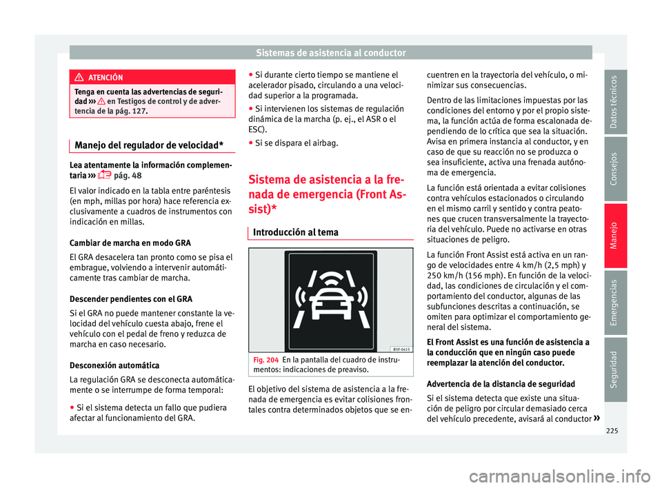 Seat Leon Sportstourer 2017  Manual de instrucciones (in Spanish) Sistemas de asistencia al conductor
ATENCIÓN
Tenga en cuenta las advertencias de seguri-
da d ›
››   en Testigos de control y de adver-
tenc i
a de la pág. 127. Manejo del regulador de velocid
