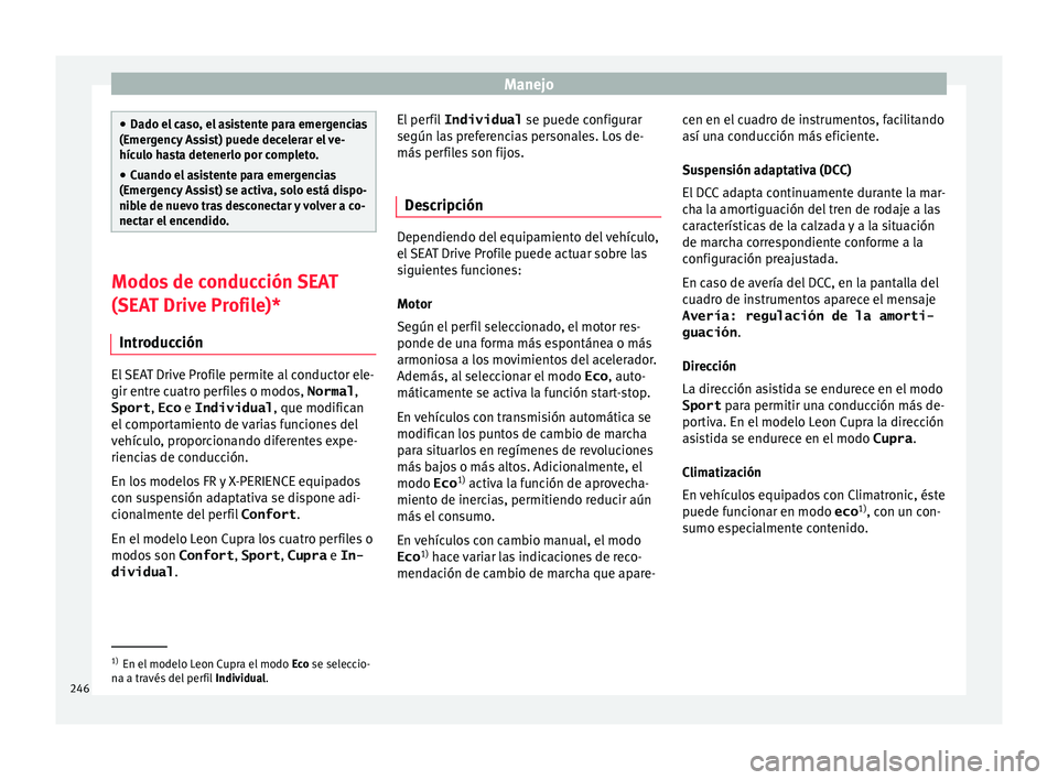 Seat Leon SC 2017  Manual de instrucciones (in Spanish) Manejo
●
Dado el  c
aso, el asistente para emergencias
(Emergency Assist) puede decelerar el ve-
hículo hasta detenerlo por completo.
● Cuando el asistente para emergencias
(Emergency
  Assist) s