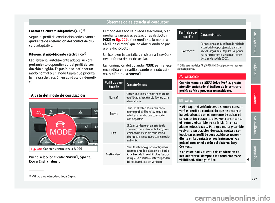 Seat Leon SC 2017  Manual de instrucciones (in Spanish) Sistemas de asistencia al conductor
Control de crucero adaptativo (ACC) 1)
Se gún el
 per
fil de conducción activo, varía el
gradiente de aceleración del control de cru-
cero adaptativo.
Diferenci