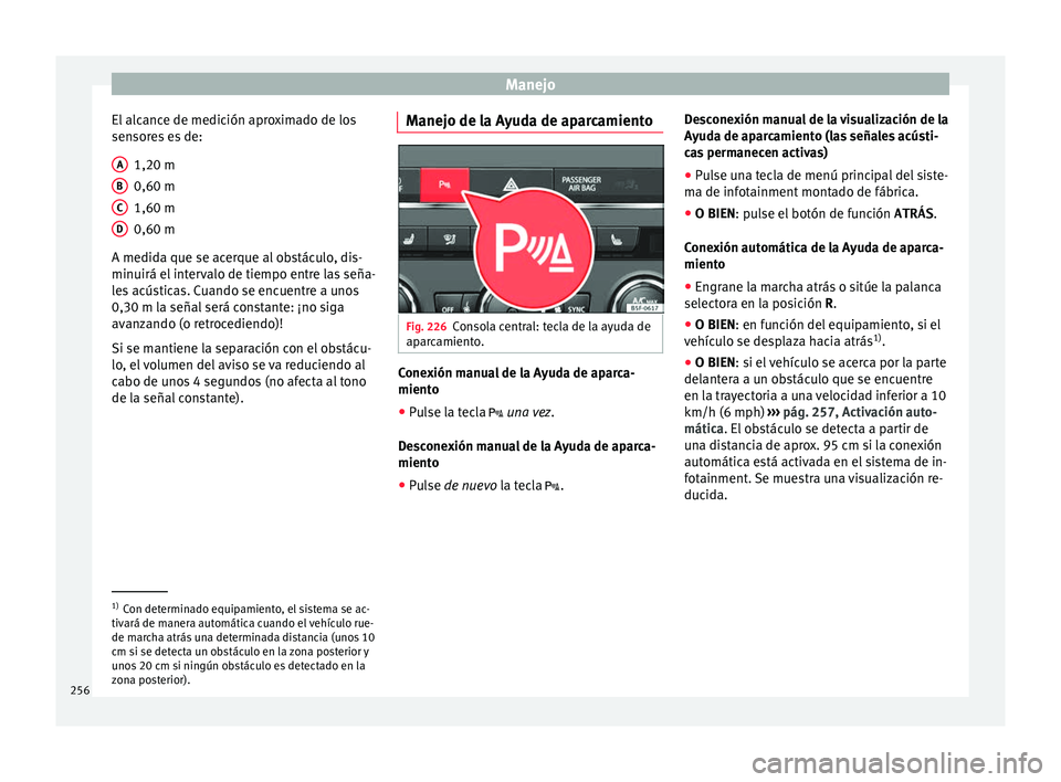 Seat Leon Sportstourer 2017 Manual de instrucciones (in Spanish) Manejo
El alcance de medición aproximado de los
sen sor
e
s es de:
1,20 m
0,60 m
1,60 m
0,60 m
A medida que se acerque al obstáculo, dis-
minuirá el intervalo de tiempo entre las seña-
les acústi Seat Leon Sportstourer 2017 Manual de instrucciones (in Spanish) Manejo
El alcance de medición aproximado de los
sen sor
e
s es de:
1,20 m
0,60 m
1,60 m
0,60 m
A medida que se acerque al obstáculo, dis-
minuirá el intervalo de tiempo entre las seña-
les acústi