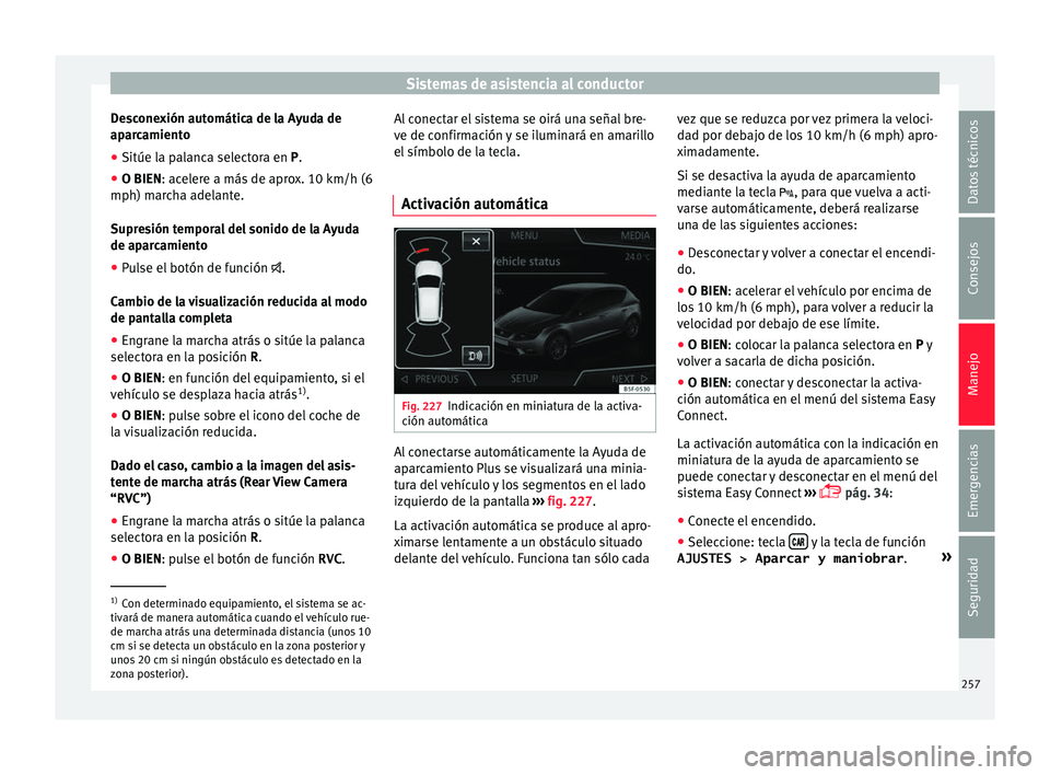 Seat Leon Sportstourer 2017 Manual de instrucciones (in Spanish) Sistemas de asistencia al conductor
Desconexión automática de la Ayuda de
ap ar
c
amiento
● Sitúe la palanca selectora en P.
● O BIEN: acelere a más de aprox. 10 km/h (6
mph) mar
cha adelante Seat Leon Sportstourer 2017 Manual de instrucciones (in Spanish) Sistemas de asistencia al conductor
Desconexión automática de la Ayuda de
ap ar
c
amiento
● Sitúe la palanca selectora en P.
● O BIEN: acelere a más de aprox. 10 km/h (6
mph) mar
cha adelante