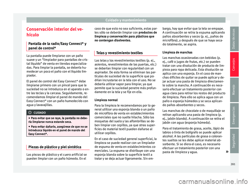 Seat Leon Sportstourer 2017  Manual de instrucciones (in Spanish) Cuidado y mantenimiento
Conservación interior del ve-
híc u
lo
P
antalla de la radio/Easy Connect* y
panel de control* La pantalla puede limpiarse con un paño
suav
e 

y un “limpiador para pantal