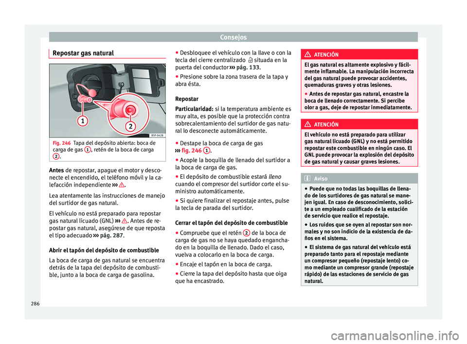 Seat Leon Sportstourer 2017  Manual de instrucciones (in Spanish) Consejos
Repostar gas natural Fig. 246
Tapa del depósito abierta: boca de
c ar
g
a de gas  1 , retén de la boca de carga
2 .
Antes de r
epostar, apague el motor y desco-
nect e el

 encendido, el te
