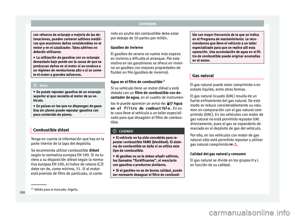Seat Leon Sportstourer 2017  Manual de instrucciones (in Spanish) Consejos
con refuerzo de octanaje o mejoría de las de-
ton
ac
iones, pueden contener aditivos metáli-
cos que ocasionen daños considerables en el
motor y en el catalizador. Tales aditivos no
deber