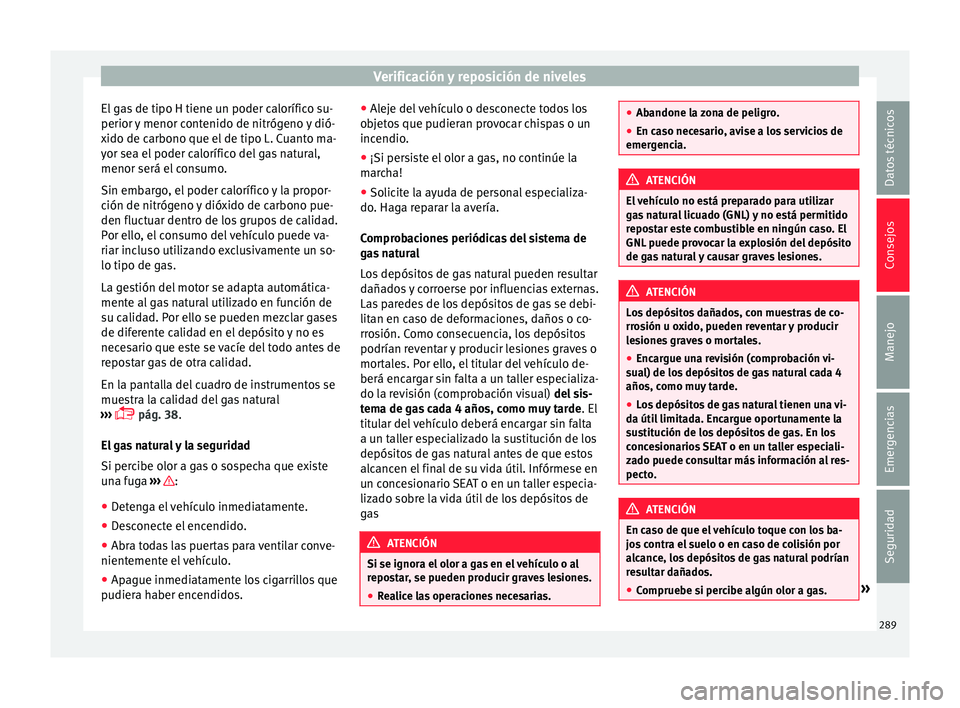 Seat Leon Sportstourer 2017  Manual de instrucciones (in Spanish) Verificación y reposición de niveles
El gas de tipo H tiene un poder calorífico su-
perior  y
 menor c
ontenido de nitrógeno y dió-
xido de carbono que el de tipo L. Cuanto ma-
yor sea el poder c