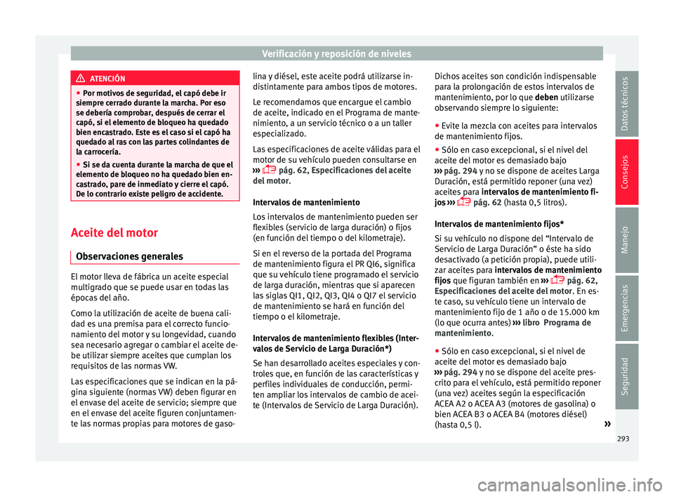 Seat Leon Sportstourer 2017  Manual de instrucciones (in Spanish) Verificación y reposición de niveles
ATENCIÓN
● Por motiv o
s de seguridad, el capó debe ir
siempre cerrado durante la marcha. Por eso
se debería comprobar, después de cerrar el
capó, si el e
