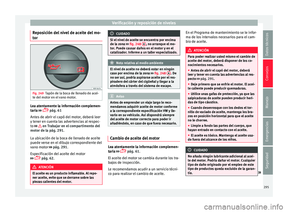 Seat Leon Sportstourer 2017  Manual de instrucciones (in Spanish) Verificación y reposición de niveles
Reposición del nivel de aceite del mo-
t or 
 Fig. 249
Tapón de la boca de llenado de acei-
t e del
 mot
or en el vano motor. Lea atentamente la informació