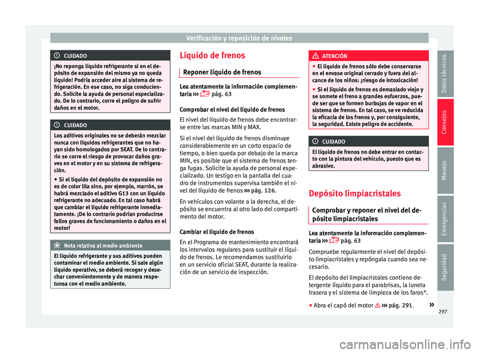 Seat Leon Sportstourer 2017  Manual de instrucciones (in Spanish) Verificación y reposición de niveles
CUIDADO
¡No reponga líquido refrigerante si en el de-
pósit o de e
xpansión del mismo ya no queda
líquido! Podría acceder aire al sistema de re-
frigeraci