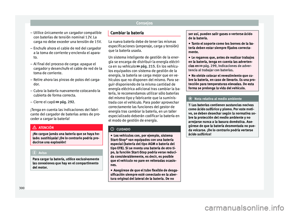 Seat Leon Sportstourer 2017 Manual de instrucciones (in Spanish) Consejos
– Uti lic
e únic
amente un cargador compatible
con baterías de tensión nominal 12V. La
carga no debe exceder una tensión de 15V.
– Enchufe ahora el cable de red del cargador
a la tom
Seat Leon Sportstourer 2017 Manual de instrucciones (in Spanish) Consejos
– Uti lic
e únic
amente un cargador compatible
con baterías de tensión nominal 12V. La
carga no debe exceder una tensión de 15V.
– Enchufe ahora el cable de red del cargador
a la tom