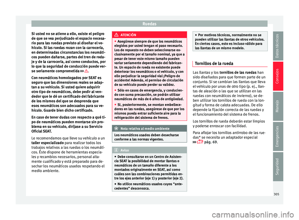 Seat Leon SC 2017  Manual de instrucciones (in Spanish) Ruedas
Si usted no se atiene a ello, existe el peligro
de que se  v
e
a perjudicado el espacio necesa-
rio para las ruedas previsto al diseñar el ve-
hículo. Si las ruedas rozan con la carrocería,
