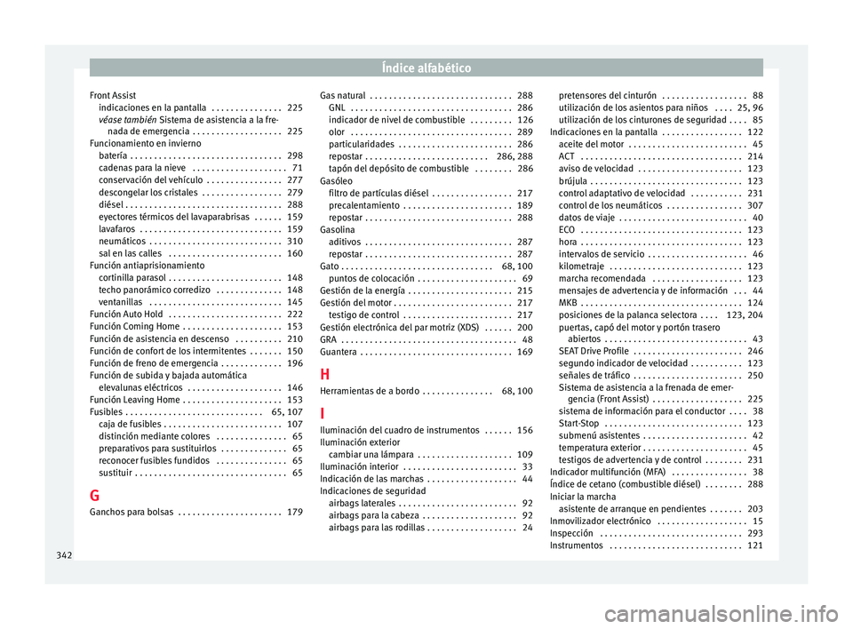 Seat Leon 5D 2017 Manual de instrucciones (in Spanish) Índice alfabético
Front Assist indic ac
ione
s en la pantalla . . . . . . . . . . . . . . . 225
véase también Sistema de asistencia a la fre-
nada de emergencia . . . . . . . . . . . . . . . . Seat Leon 5D 2017 Manual de instrucciones (in Spanish) Índice alfabético
Front Assist indic ac
ione
s en la pantalla . . . . . . . . . . . . . . . 225
véase también Sistema de asistencia a la fre-
nada de emergencia . . . . . . . . . . . . . . . .