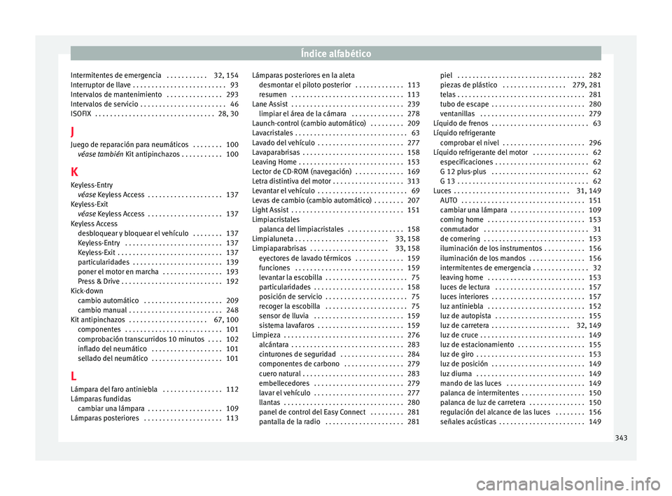 Seat Leon SC 2017  Manual de instrucciones (in Spanish) Índice alfabético
Intermitentes de emergencia  . . . . . . . . . . . 32, 154
Int errupt
or de l
lave . . . . . . . . . . . . . . . . . . . . . . . . . 93
Intervalos de mantenimiento  . . . . . . . .