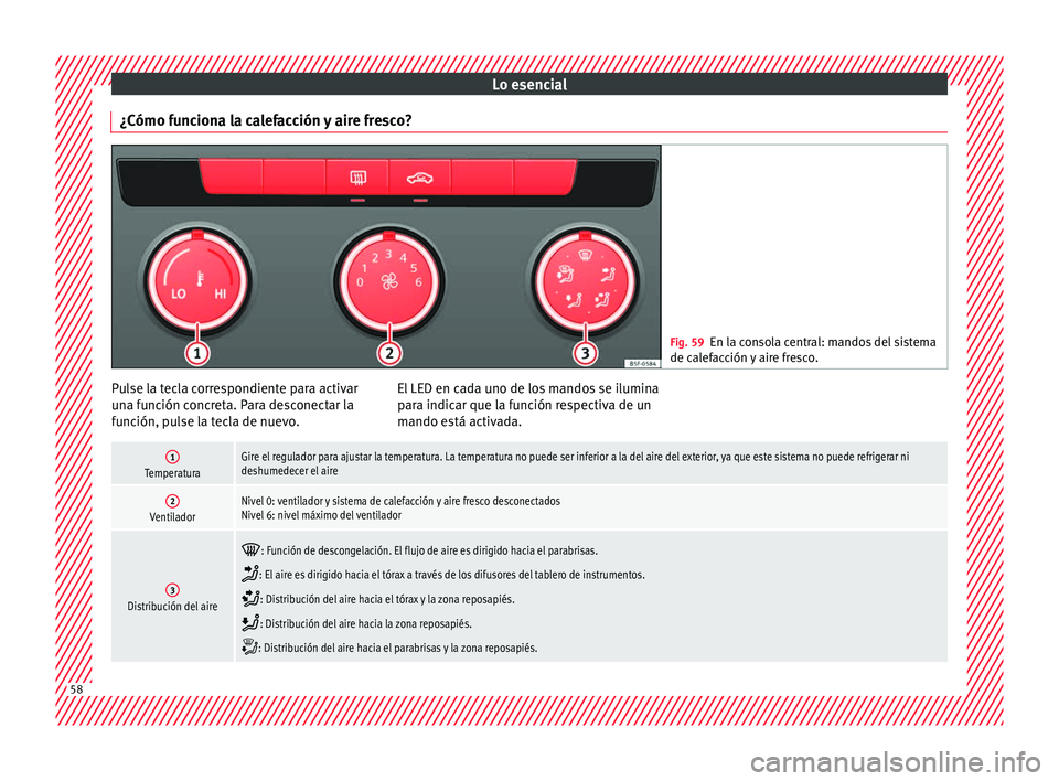 Seat Leon SC 2017  Manual de instrucciones (in Spanish) Lo esencial
¿Cómo funciona la calefacción y aire fresco? Fig. 59
En la consola central: mandos del sistema
de cal ef
acción y aire fresco. Pulse la tecla correspondiente para activar
u
n
a f

unci