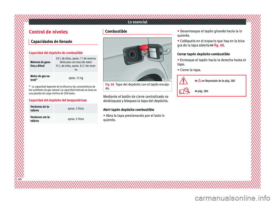 Seat Leon Sportstourer 2017 Manual de instrucciones (in Spanish) Lo esencial
Control de niveles C ap
ac
idades de llenado
Capacidad del depósito de combustible
Motores de gaso-
lina y diésel50 l, de ellos, aprox. 7 l de reservaVehículos con tracción total :
55 Seat Leon Sportstourer 2017 Manual de instrucciones (in Spanish) Lo esencial
Control de niveles C ap
ac
idades de llenado
Capacidad del depósito de combustible
Motores de gaso-
lina y diésel50 l, de ellos, aprox. 7 l de reservaVehículos con tracción total :
55