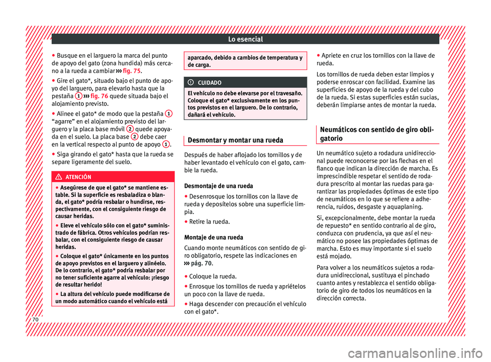 Seat Leon Sportstourer 2017 Manual de instrucciones (in Spanish) Lo esencial
● Bu
s
que en el larguero la marca del punto
de apoyo del gato (zona hundida) más cerca-
no a la rueda a cambiar ››› fig. 75.
● Gire el gato*, situado bajo el punto de apo-
yo Seat Leon Sportstourer 2017 Manual de instrucciones (in Spanish) Lo esencial
● Bu
s
que en el larguero la marca del punto
de apoyo del gato (zona hundida) más cerca-
no a la rueda a cambiar ››› fig. 75.
● Gire el gato*, situado bajo el punto de apo-
yo