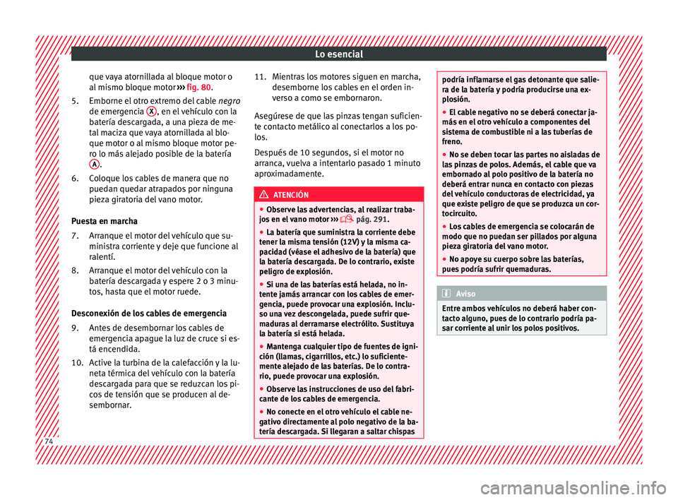 Seat Leon Sportstourer 2017 Manual de instrucciones (in Spanish) Lo esencial
que vaya atornillada al bloque motor o
al mi
smo b
loque motor ››› fig. 80.
Emborne el otro extremo del cable negro
de emergencia X , en el vehículo con la
b at
ería de
scarga Seat Leon Sportstourer 2017 Manual de instrucciones (in Spanish) Lo esencial
que vaya atornillada al bloque motor o
al mi
smo b
loque motor ››› fig. 80.
Emborne el otro extremo del cable negro
de emergencia X , en el vehículo con la
b at
ería de
scarga