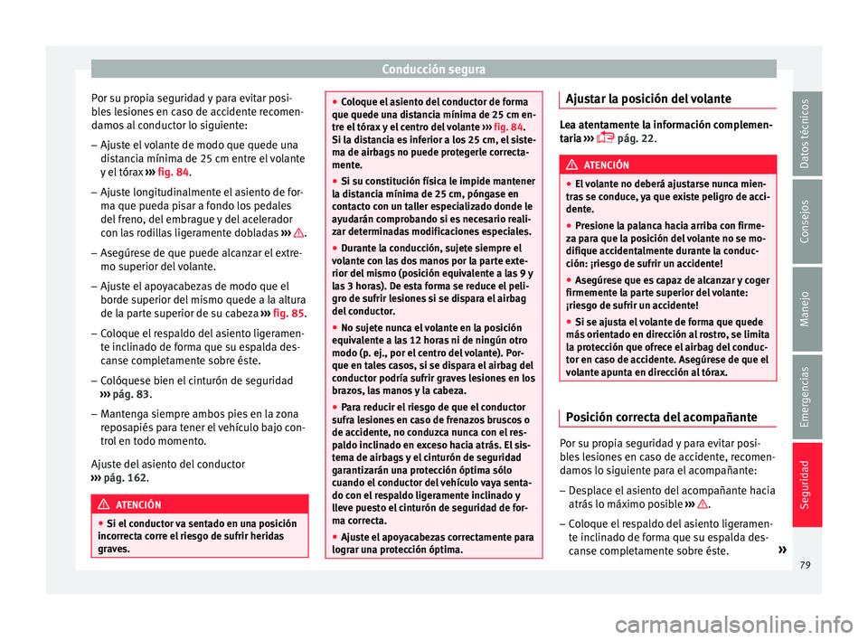 Seat Leon Sportstourer 2017 Manual de instrucciones (in Spanish) Conducción segura
Por su propia seguridad y para evitar posi-
b l
e
s lesiones en caso de accidente recomen-
damos al conductor lo siguiente:
– Ajuste el volante de modo que quede una
dist
ancia m Seat Leon Sportstourer 2017 Manual de instrucciones (in Spanish) Conducción segura
Por su propia seguridad y para evitar posi-
b l
e
s lesiones en caso de accidente recomen-
damos al conductor lo siguiente:
– Ajuste el volante de modo que quede una
dist
ancia m